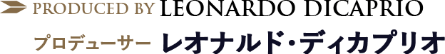 Produced by Leonardo DiCaprio プロデューサー レオナルド・ディカプリオ