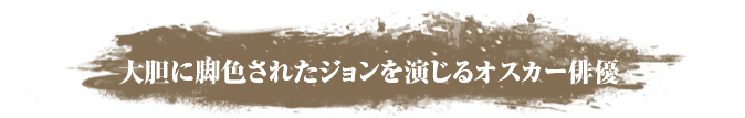 大胆に脚色されたジョンを演じるオスカー俳優