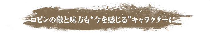 ロビンの敵と味方も“今を感じる”キャラクターに